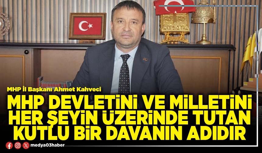 MHP Devletini ve milletini her şeyin üzerinde tutan kutlu bir davanın adıdır