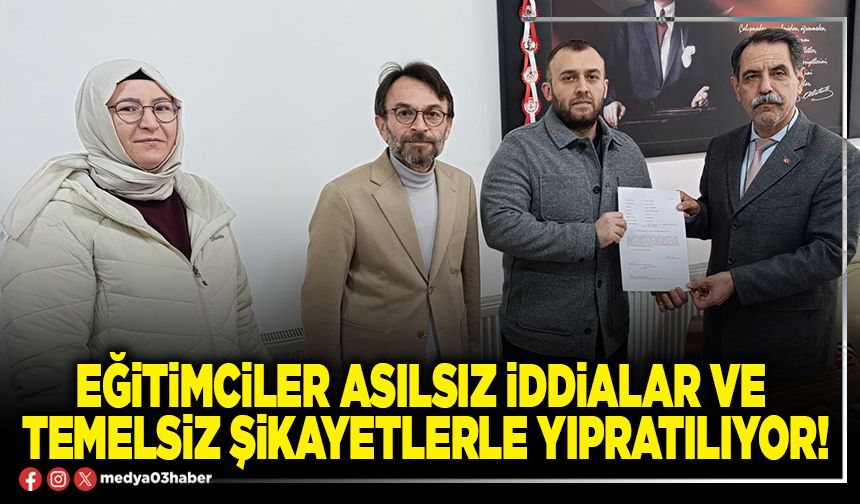 Eğitimciler asılsız iddialar ve temelsiz şikayetlerle yıpratılıyor!