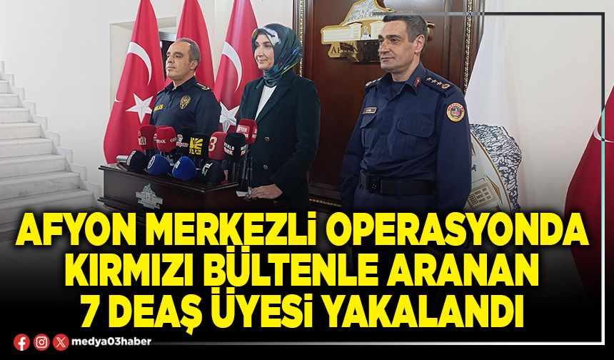 Afyon merkezli operasyonda kırmızı bültenle aranan 7 DEAŞ üyesi yakalandı