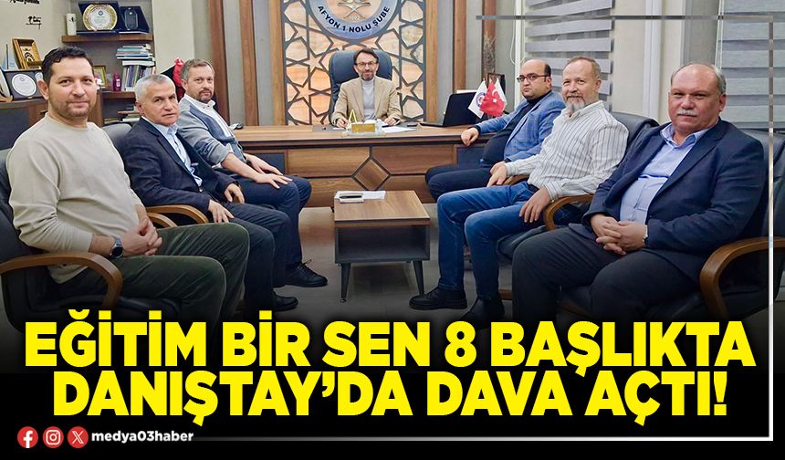 Eğitim Bir Sen 8 başlıkta Danıştay’da dava açtı!