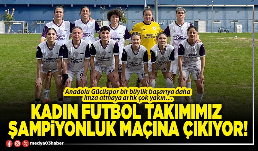 Kadın futbol takımımız şampiyonluk maçına çıkıyor!