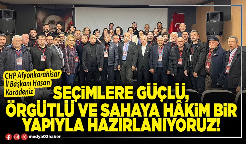 Seçimlere güçlü, örgütlü ve sahaya hâkim bir yapıyla hazırlanıyoruz!