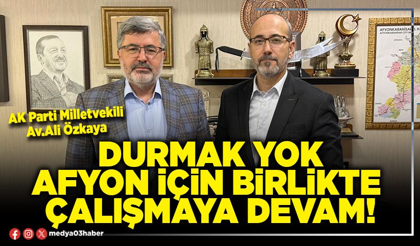 Durmak yok Afyon için birlikte çalışmaya devam!