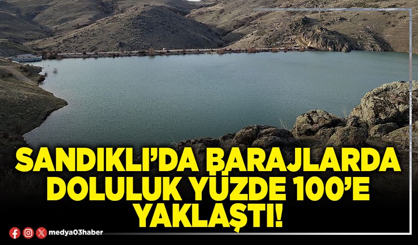 Sandıklı’da barajlarda doluluk yüzde 100’e yaklaştı!