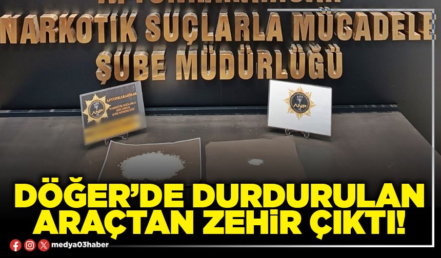 Döğer’de durdurulan araçtan zehir çıktı!