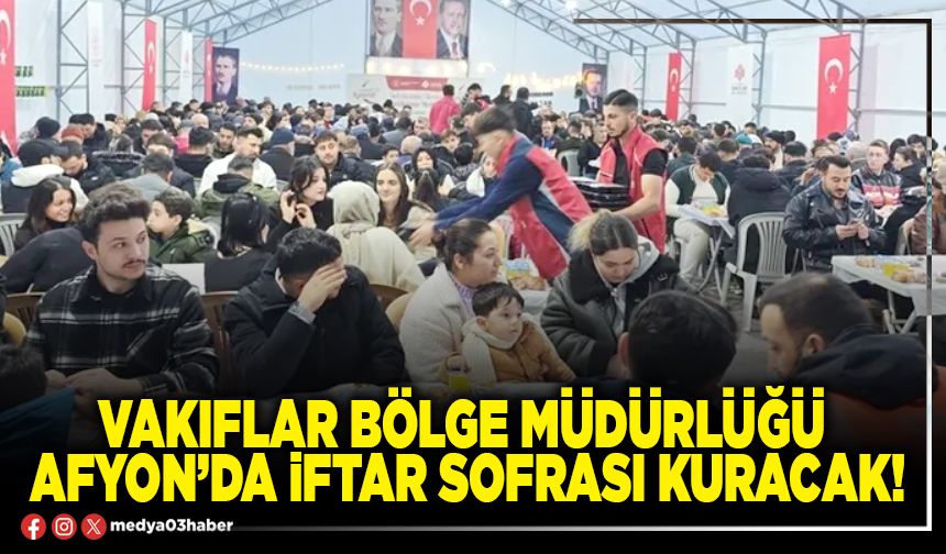 Vakıflar Bölge Müdürlüğü Afyon’da iftar sofrası kuracak!