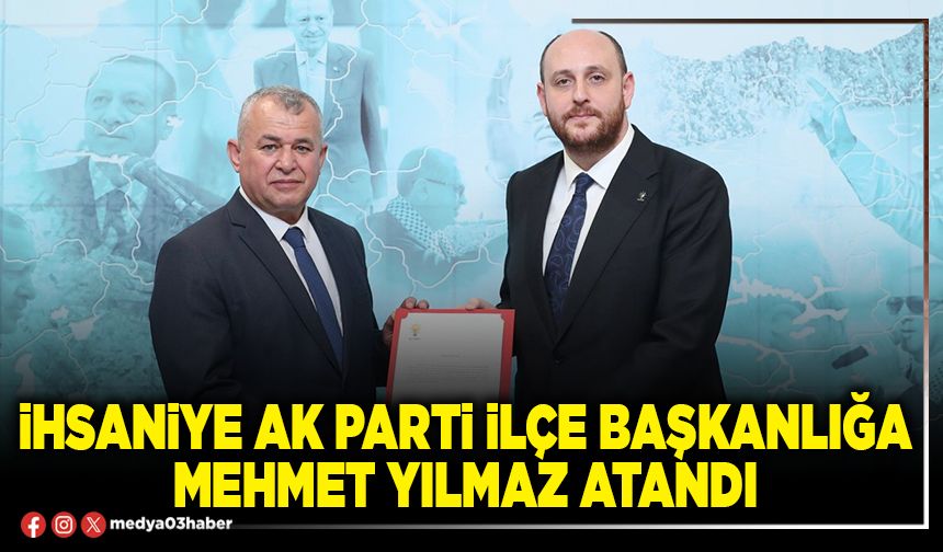 İhsaniye Ak Parti İlçe Başkanlığa Mehmet Yılmaz atandı