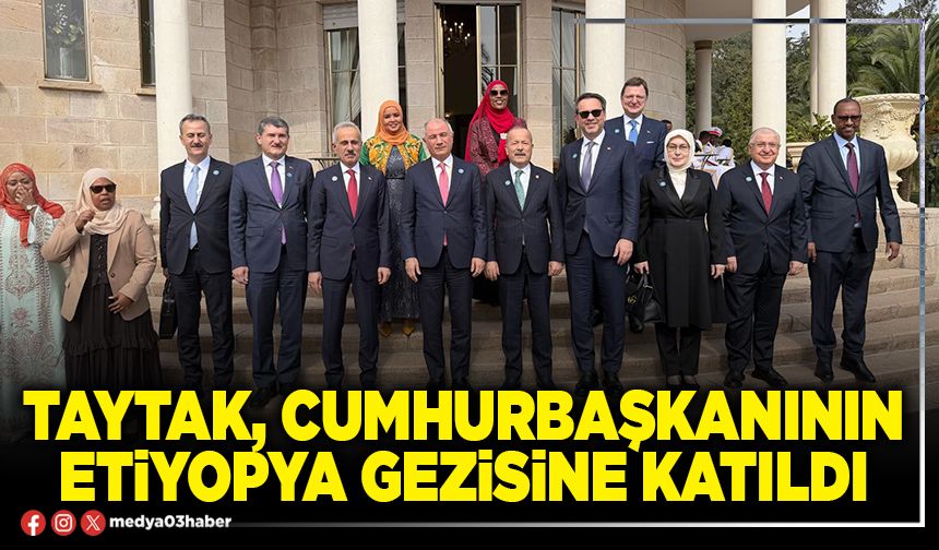 Taytak, Cumhurbaşkanının Etiyopya gezisine katıldı
