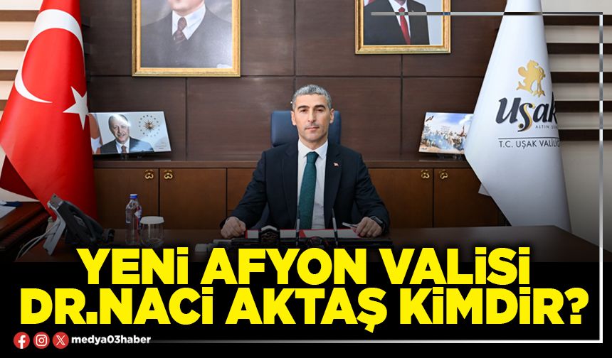 Yeni Afyon Valisi Dr.Naci Aktaş kimdir?
