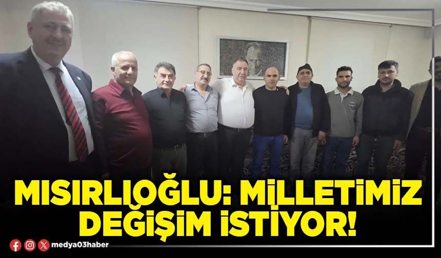 Mısırlıoğlu: Milletimiz değişim istiyor!