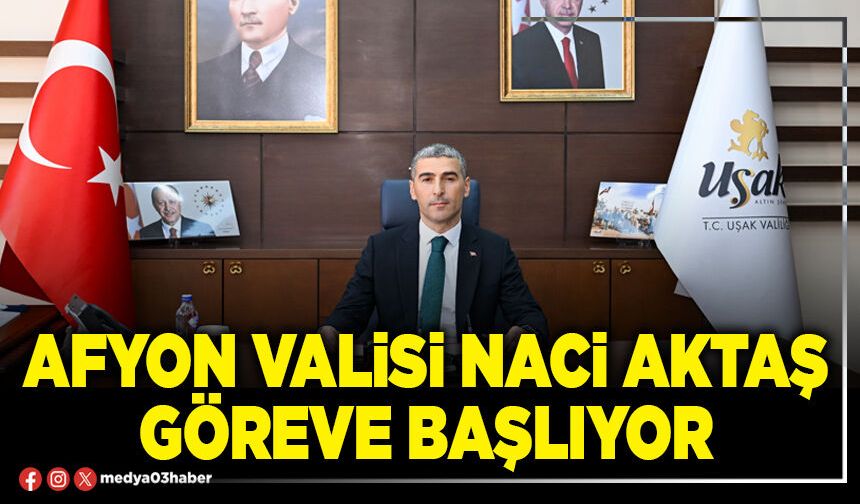 Afyon Valisi Naci Aktaş göreve başlıyor