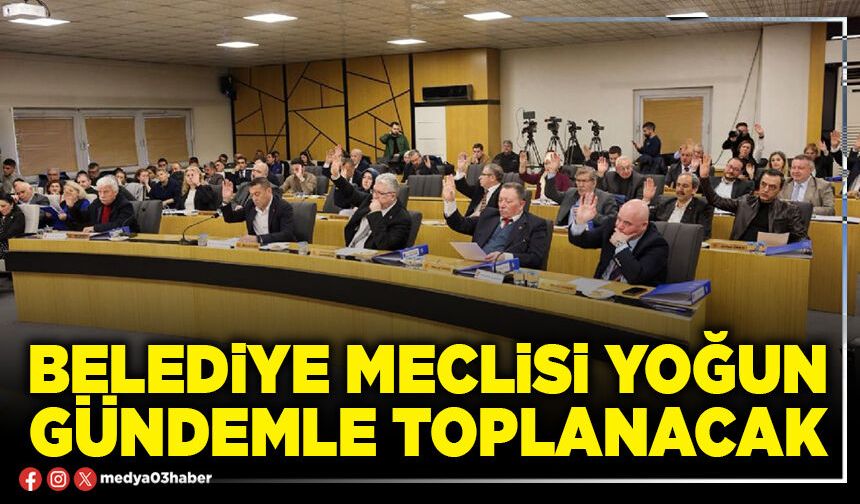 Belediye Meclisi yoğun gündemle toplanacak