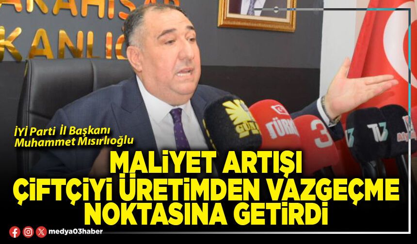 Maliyet artışı çiftçiyi üretimden vazgeçme noktasına getirdi