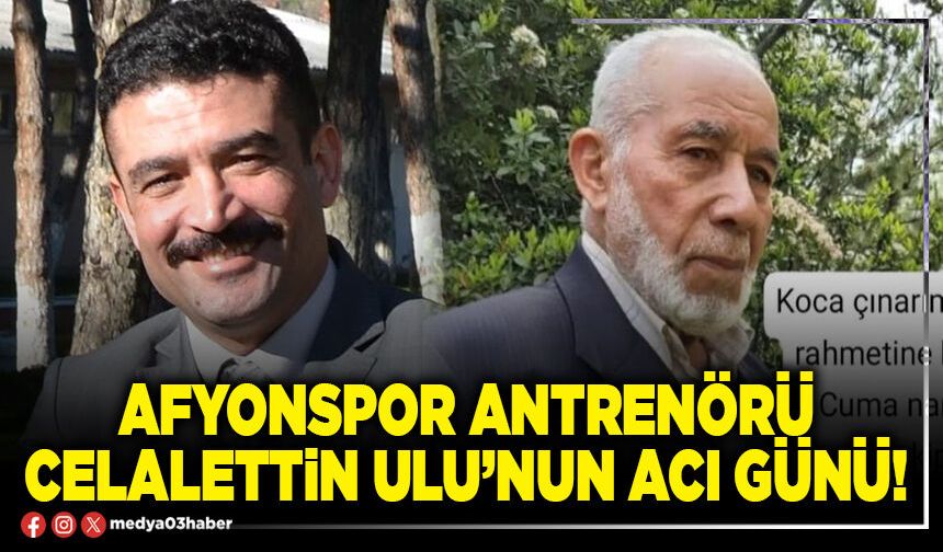 Afyonspor antrenörü Celalettin Ulu’nun acı günü!