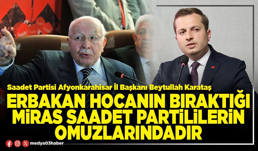 Erbakan Hocanın bıraktığı miras Saadet Partililerin omuzlarındadır