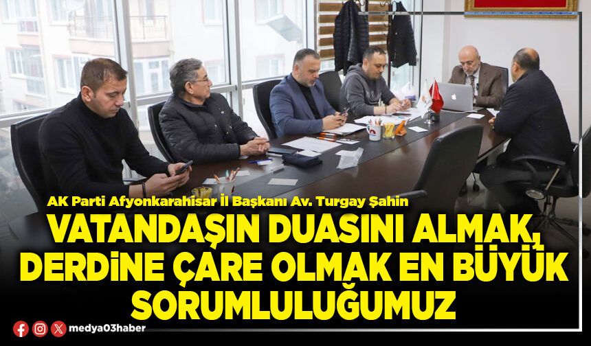 Vatandaşın duasını almak, derdine çare olmak en büyük sorumluluğumuz