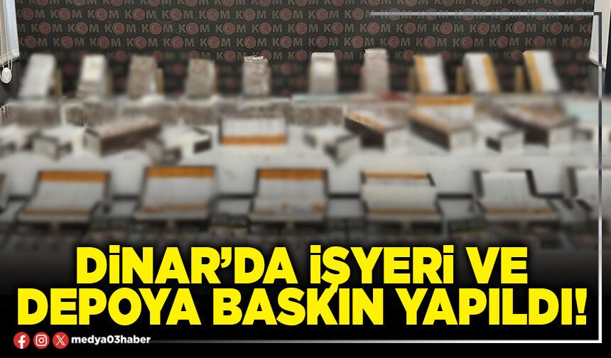 Dinar’da işyeri ve depoya baskın yapıldı!