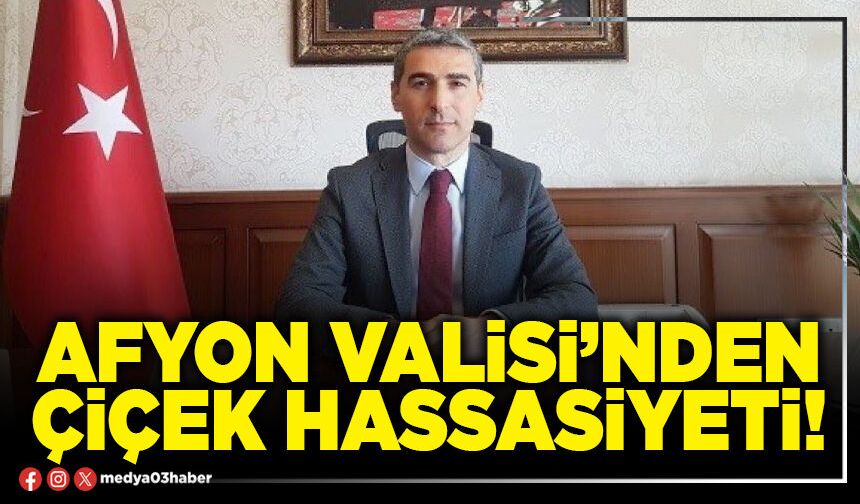 Afyon Valisi’nden çiçek hassasiyeti!