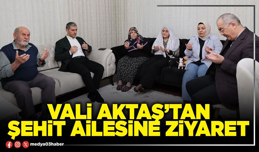 Vali Aktaş’tan şehit ailesine ziyaret