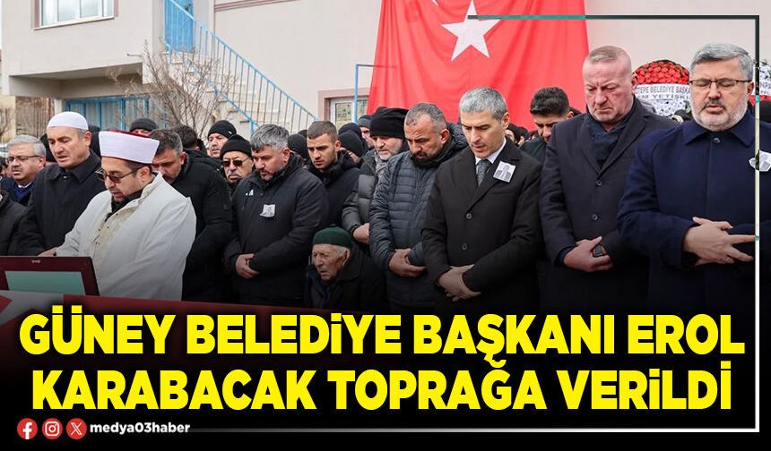 Güney Belediye Başkanı Erol Karabacak toprağa verildi
