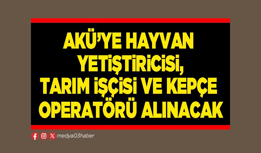 AKÜ’ye hayvan yetiştiricisi, tarım işçisi ve kepçe operatörü alınacak
