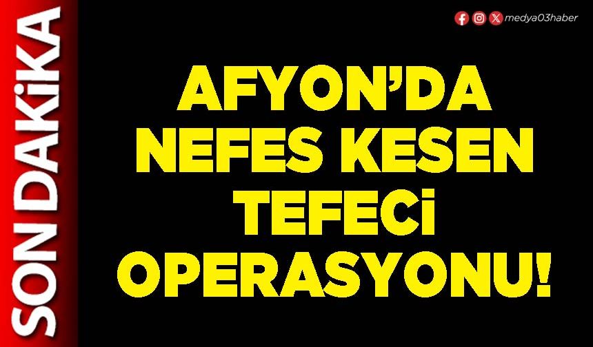 Afyon’da nefes kesen tefeci operasyonu!