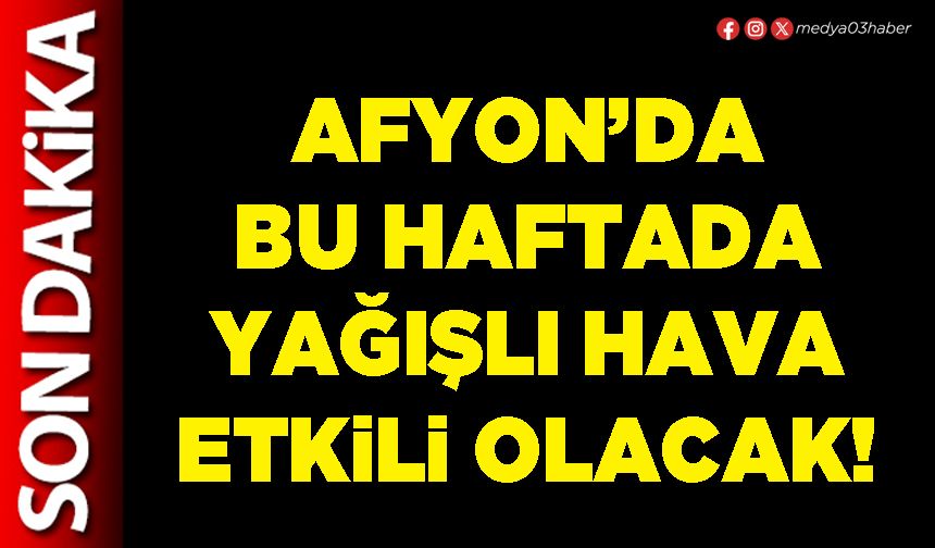 Afyon’da bu haftada yağışlı hava etkili olacak!