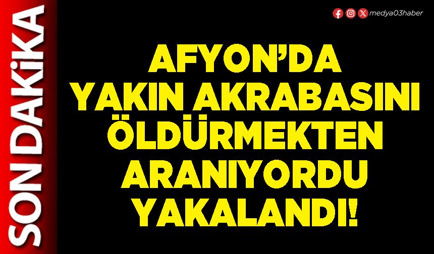 Afyon’da yakın akrabasını öldürmekten aranıyordu yakalandı!