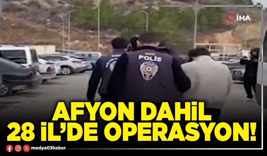 Afyon dahil 28 İl’de operasyon!
