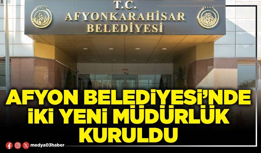 Afyon Belediyesi’nde iki yeni Müdürlük kuruldu