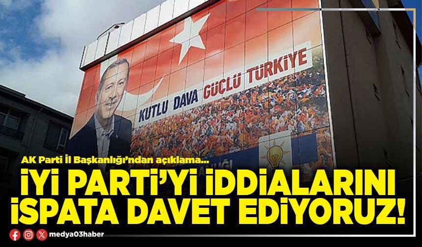 İYİ Parti’yi iddialarını ispata davet ediyoruz!