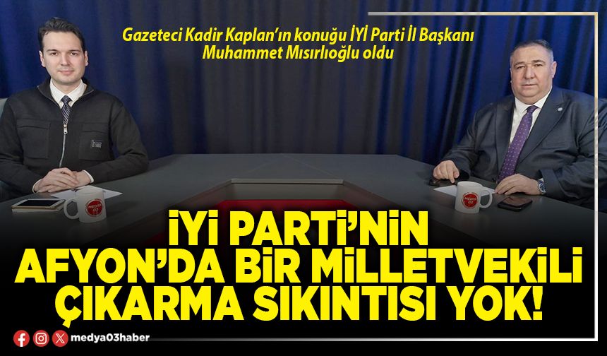 İYİ Parti’nin Afyon’da bir milletvekili çıkarma sıkıntısı yok!