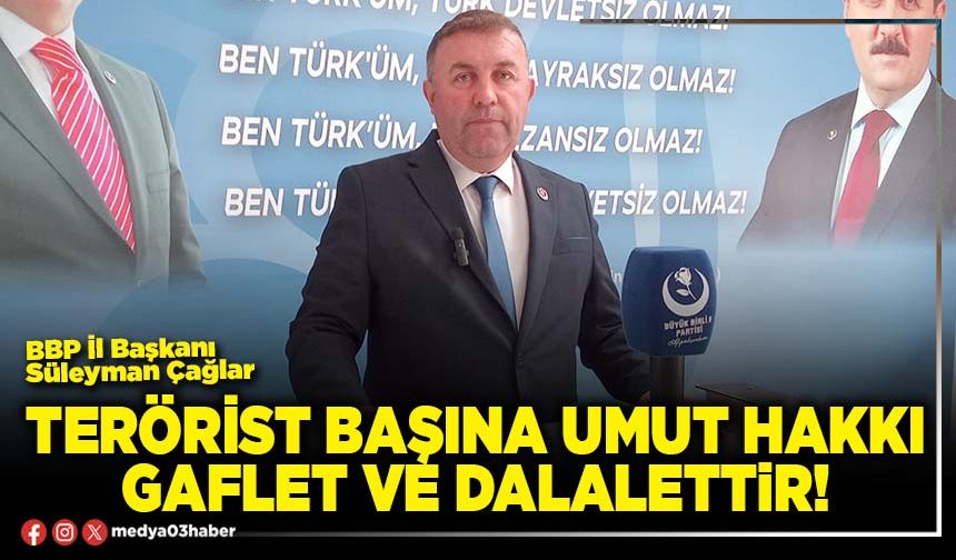 Terörist başına umut hakkı gaflet ve dalalettir!