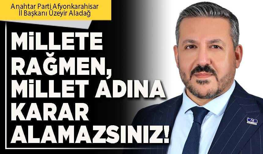 Millete rağmen, millet adına karar alamazsınız!