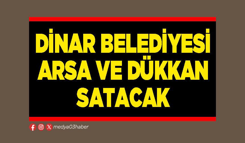 Dinar Belediyesi arsa ve dükkan satacak