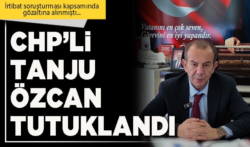 CHP’li Tanju Özcan tutuklandı