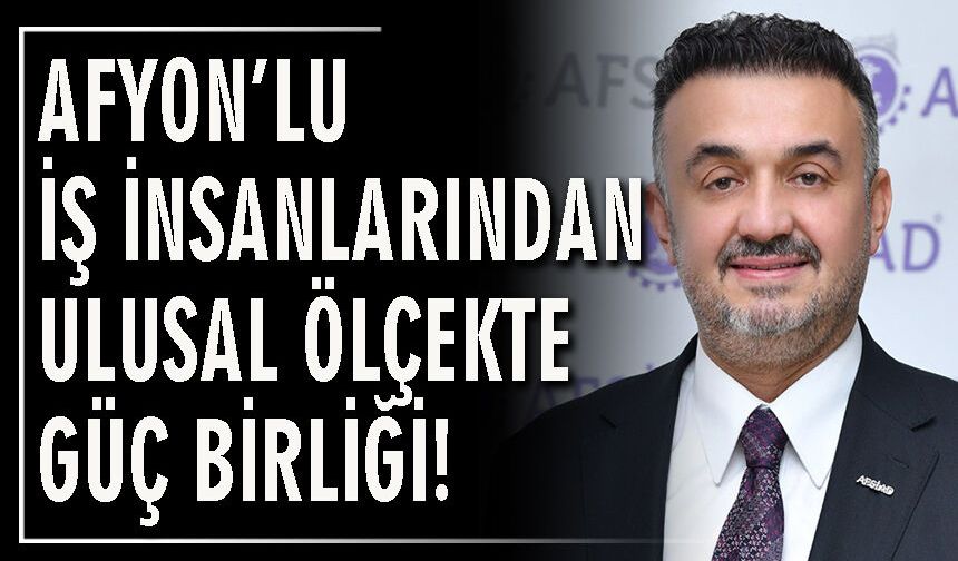 Afyon’lu iş insanlarından ulusal ölçekte güç birliği!