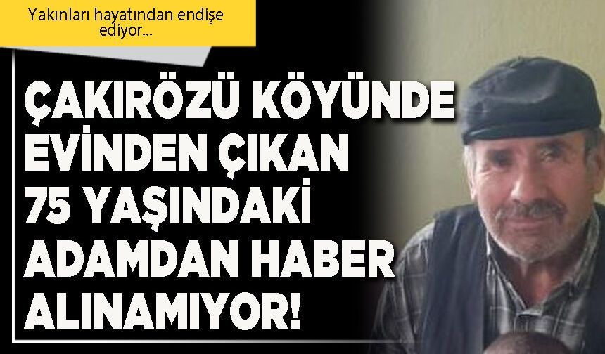 Çakırözü köyünde evinden çıkan 75 yaşındaki adamdan haber alınamıyor!