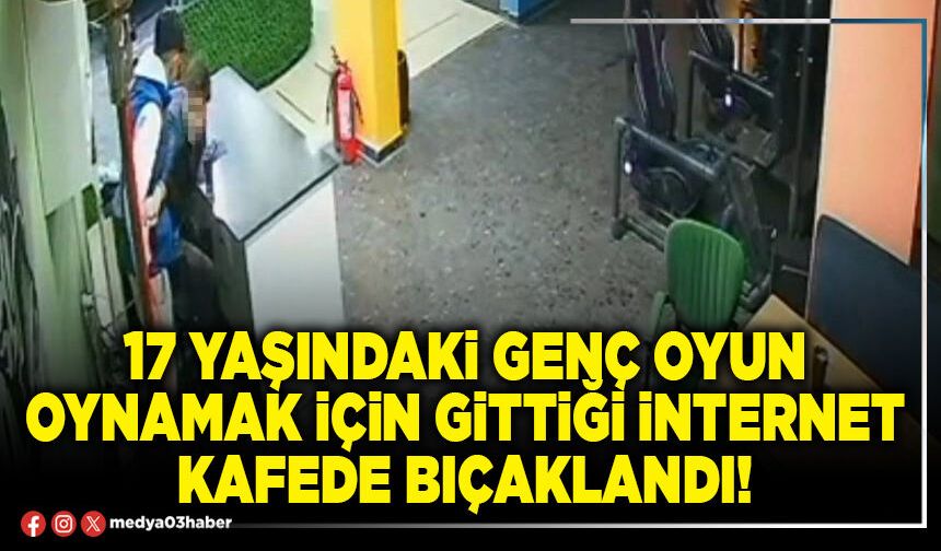17 yaşındaki genç oyun oynamak için gittiği internet kafede bıçaklandı!