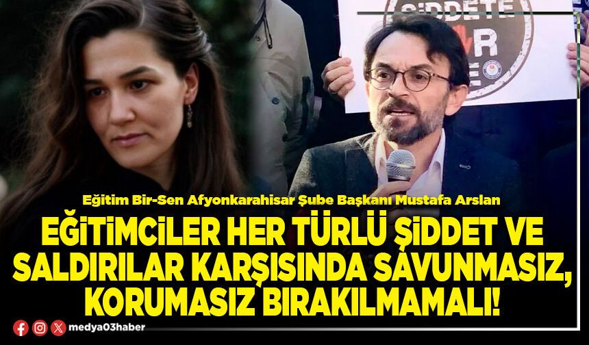 Eğitimciler her türlü şiddet ve saldırılar karşısında savunmasız, korumasız bırakılmamalı!