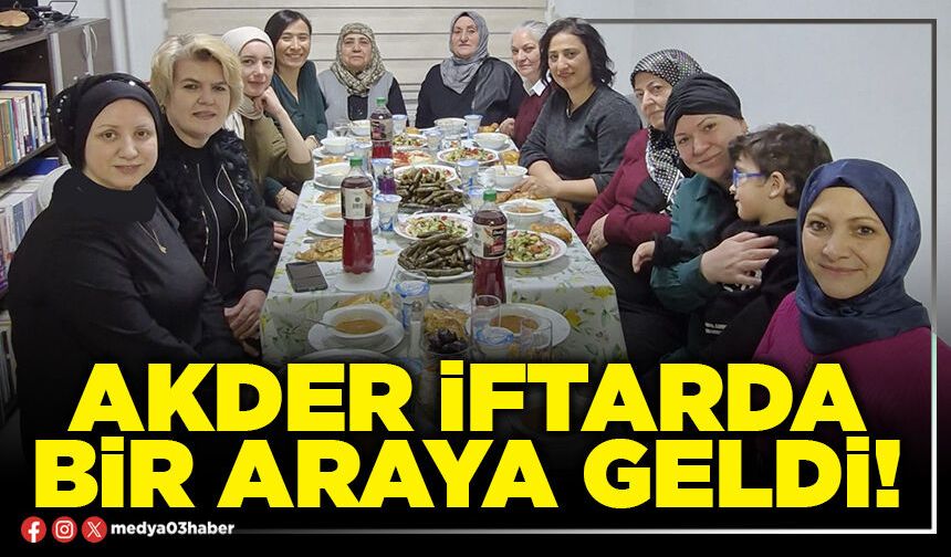 Akder iftarda bir araya geldi!