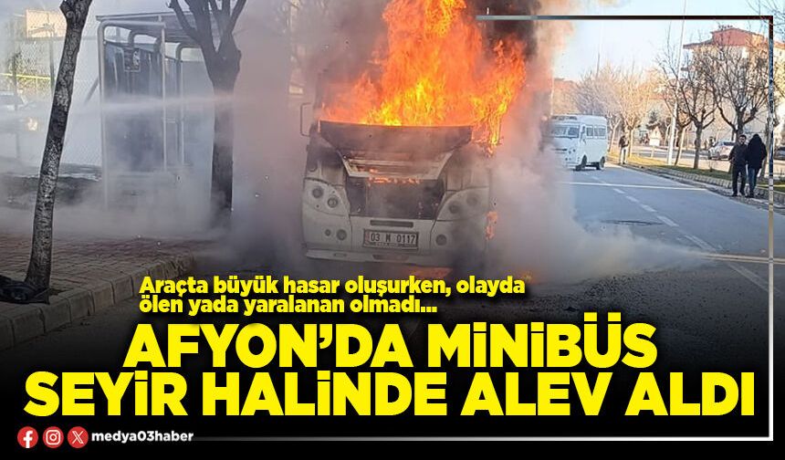 Afyon’da minibüs seyir halinde alev aldı