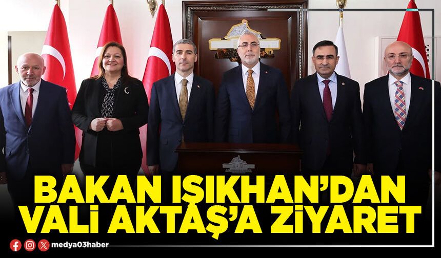 Bakan Işıkhan’dan Vali Aktaş’a ziyaret