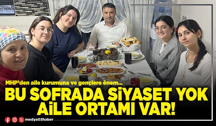 Bu sofrada siyaset yok, aile ortamı var!