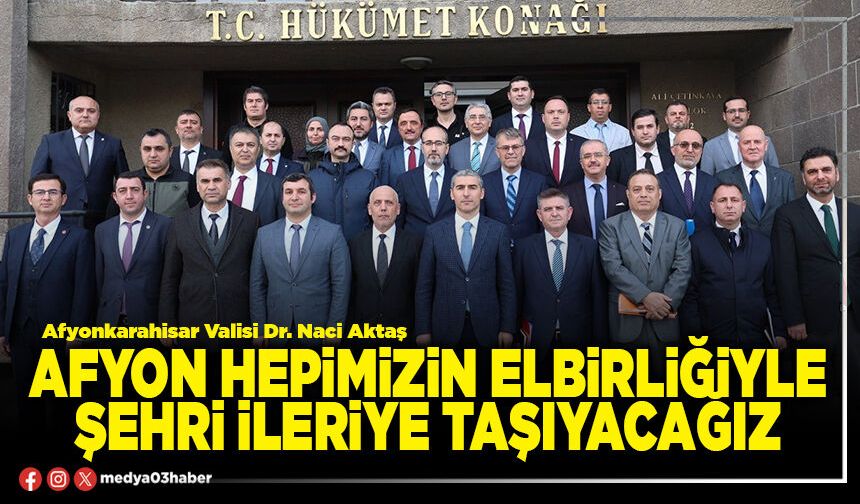 Afyon hepimizin elbirliğiyle şehri ileriye taşıyacağız