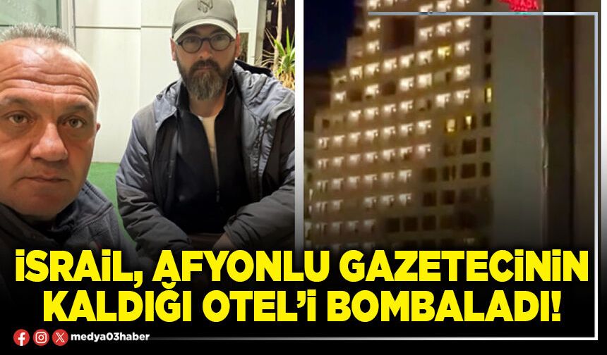 İsrail, Afyonlu gazetecinin kaldığı otel’i bombaladı!