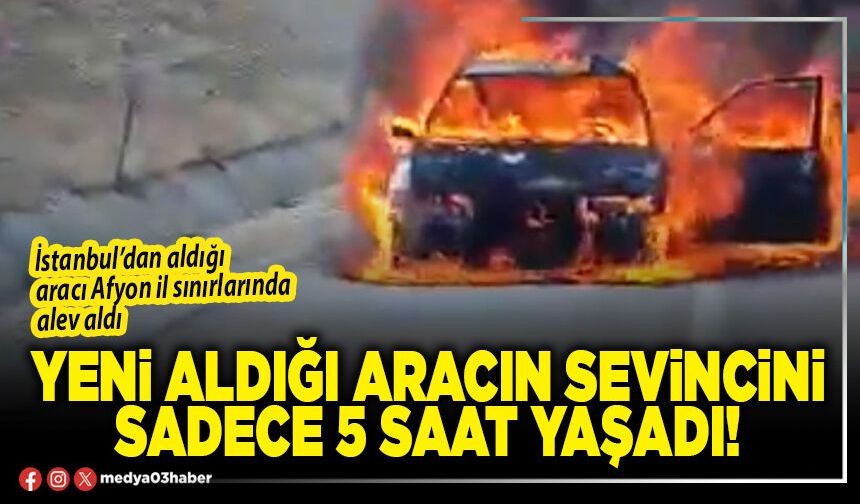 Yeni aldığı aracın sevincini sadece 5 saat yaşadı!