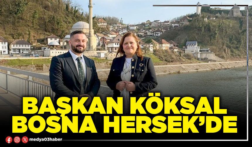 Başkan Köksal Bosna Hersek’de