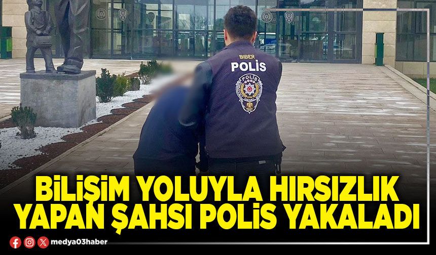 Bilişim yoluyla hırsızlık yapan şahsı polis yakaladı