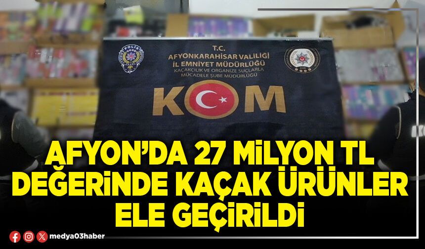 Afyon’da 27 Milyon TL değerinde kaçak ürünler ele geçirildi